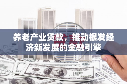 北斗养老产业贷款，推动银发经济新发展的金融引擎