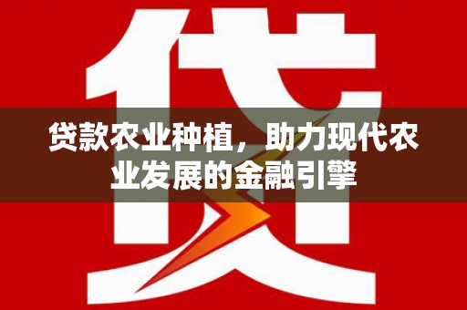 北斗贷款农业种植，助力现代农业发展的金融引擎