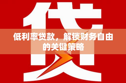 北斗低利率贷款，解锁财务自由的关键策略