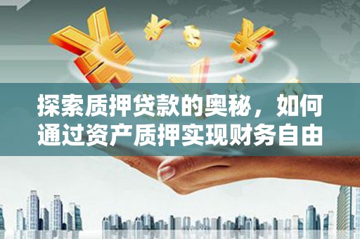 北斗探索质押贷款的奥秘，如何通过资产质押实现财务自由