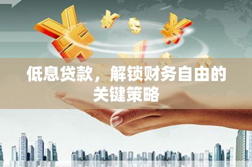 北斗低息贷款，解锁财务自由的关键策略