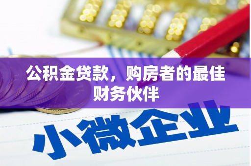 北斗公积金贷款，购房者的最佳财务伙伴