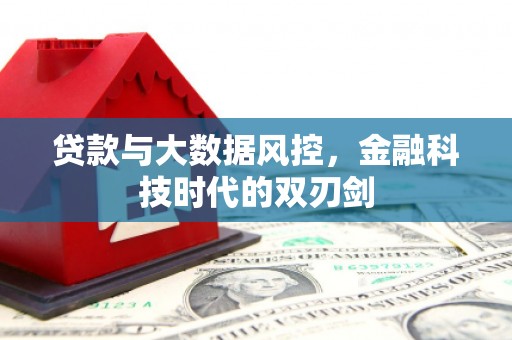 北斗贷款与大数据风控，金融科技时代的双刃剑