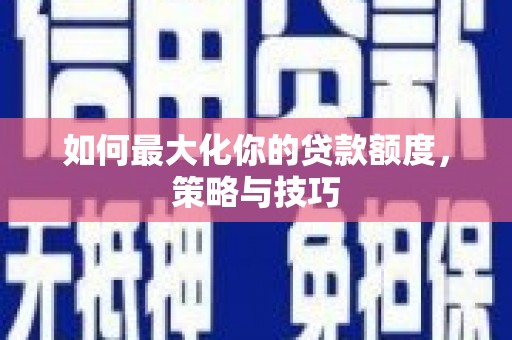 北斗如何最大化你的贷款额度，策略与技巧