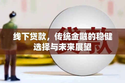 北斗线下贷款，传统金融的稳健选择与未来展望