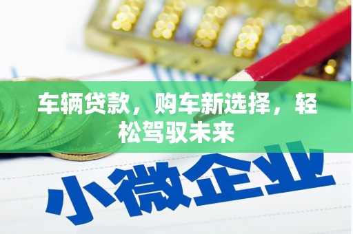 北斗车辆贷款，购车新选择，轻松驾驭未来