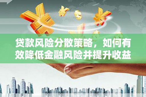 北斗贷款风险分散策略，如何有效降低金融风险并提升收益