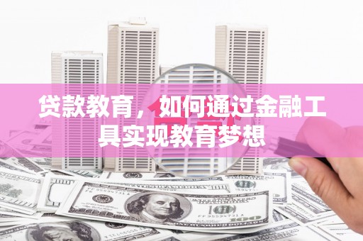 北斗贷款教育，如何通过金融工具实现教育梦想