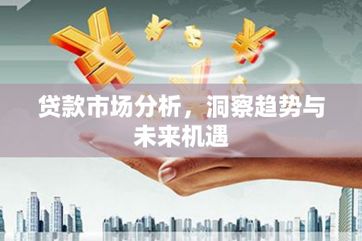 北斗贷款市场分析，洞察趋势与未来机遇