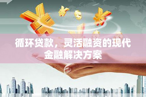 北斗循环贷款，灵活融资的现代金融解决方案