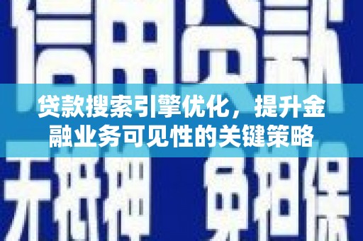 北斗贷款搜索引擎优化，提升金融业务可见性的关键策略