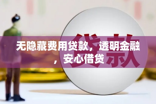 北斗无隐藏费用贷款，透明金融，安心借贷
