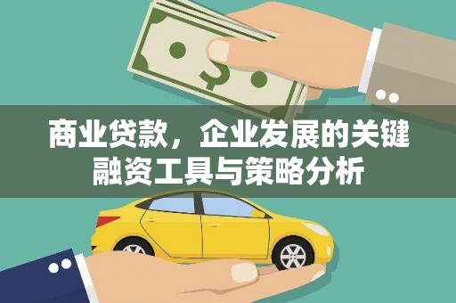 北斗商业贷款，企业发展的关键融资工具与策略分析