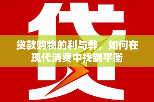 北斗贷款购物的利与弊，如何在现代消费中找到平衡