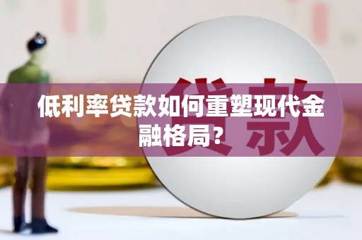 北斗低利率贷款如何重塑现代金融格局？