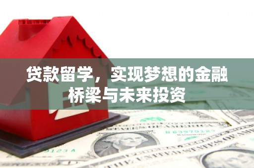 北斗贷款留学，实现梦想的金融桥梁与未来投资