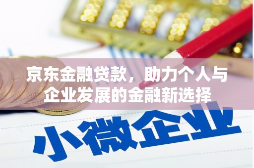 北斗京东金融贷款，助力个人与企业发展的金融新选择