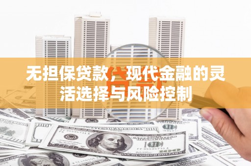 北斗无担保贷款，现代金融的灵活选择与风险控制