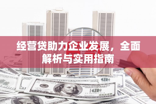 北斗经营贷助力企业发展，全面解析与实用指南