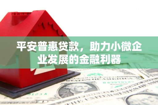 北斗平安普惠贷款，助力小微企业发展的金融利器