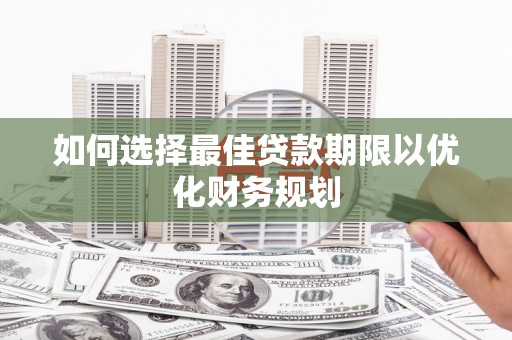 北斗如何选择最佳贷款期限以优化财务规划