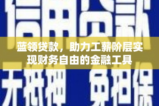 北斗蓝领贷款，助力工薪阶层实现财务自由的金融工具