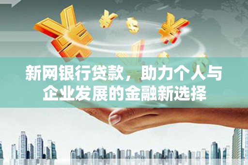 北斗新网银行贷款，助力个人与企业发展的金融新选择
