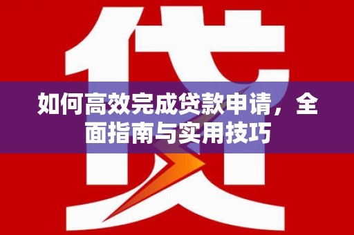 北斗如何高效完成贷款申请，全面指南与实用技巧