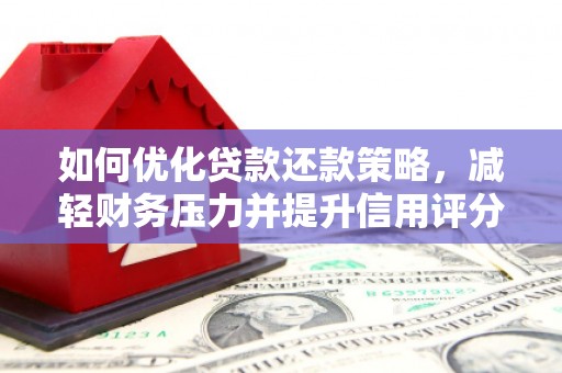 北斗如何优化贷款还款策略，减轻财务压力并提升信用评分