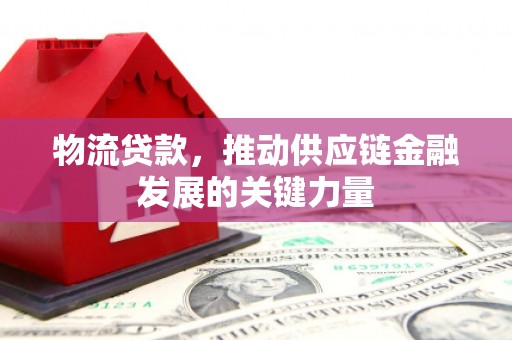 北斗物流贷款，推动供应链金融发展的关键力量