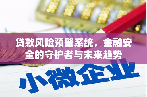 北斗贷款风险预警系统，金融安全的守护者与未来趋势