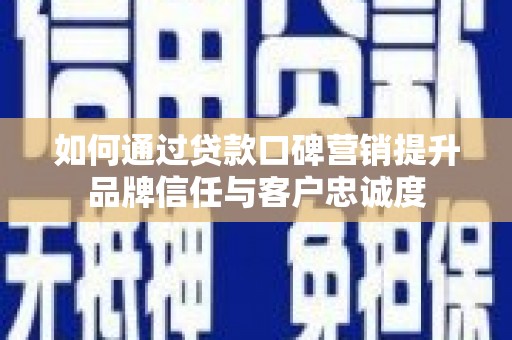 北斗如何通过贷款口碑营销提升品牌信任与客户忠诚度