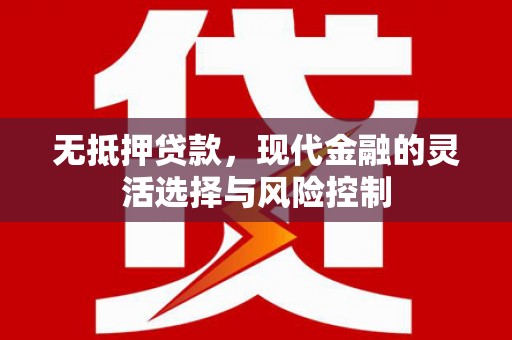 北斗无抵押贷款，现代金融的灵活选择与风险控制