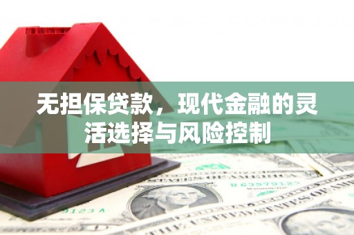 北斗无担保贷款，现代金融的灵活选择与风险控制