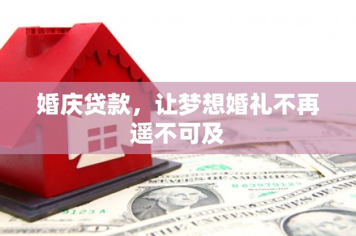 北斗婚庆贷款，让梦想婚礼不再遥不可及