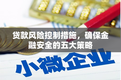 北斗贷款风险控制措施，确保金融安全的五大策略