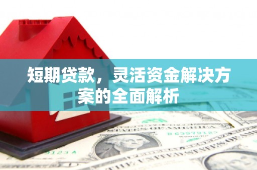 北斗短期贷款，灵活资金解决方案的全面解析