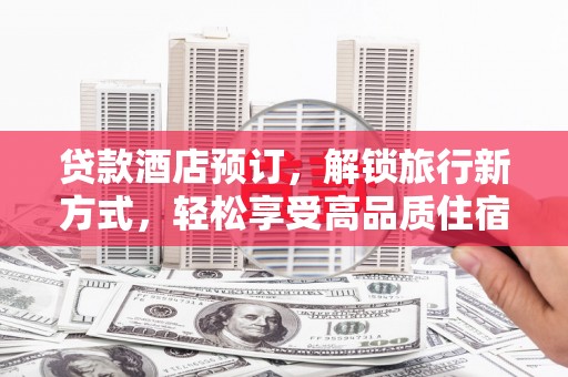 北斗贷款酒店预订，解锁旅行新方式，轻松享受高品质住宿