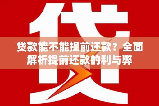 北斗贷款能不能提前还款？全面解析提前还款的利与弊