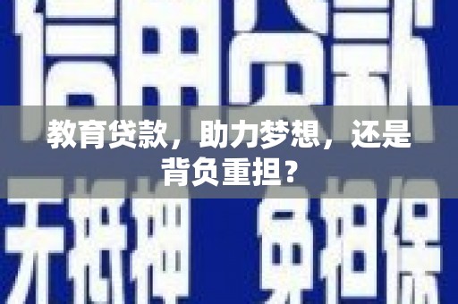 北斗教育贷款，助力梦想，还是背负重担？