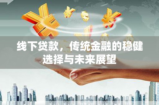 北斗线下贷款，传统金融的稳健选择与未来展望
