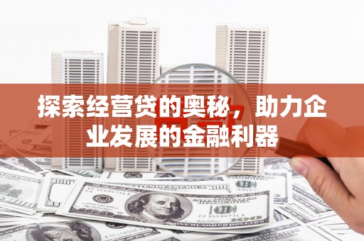 北斗探索经营贷的奥秘，助力企业发展的金融利器