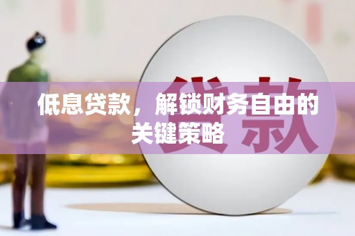 北斗低息贷款，解锁财务自由的关键策略