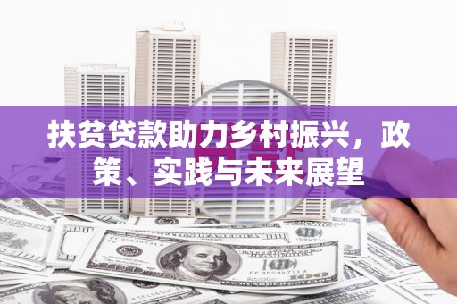 北斗扶贫贷款助力乡村振兴，政策、实践与未来展望