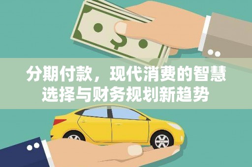 北斗分期付款，现代消费的智慧选择与财务规划新趋势