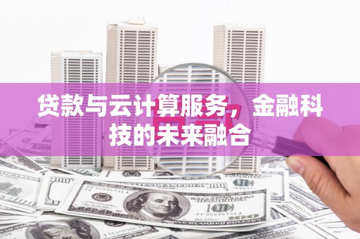 北斗贷款与云计算服务，金融科技的未来融合