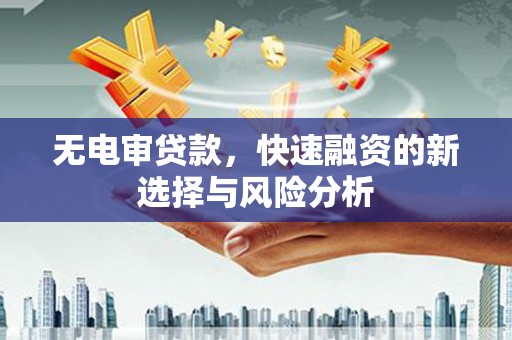 北斗无电审贷款，快速融资的新选择与风险分析