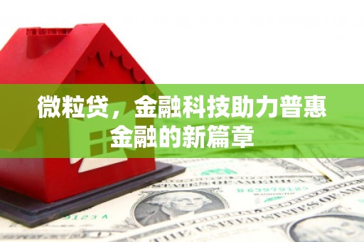 北斗微粒贷，金融科技助力普惠金融的新篇章