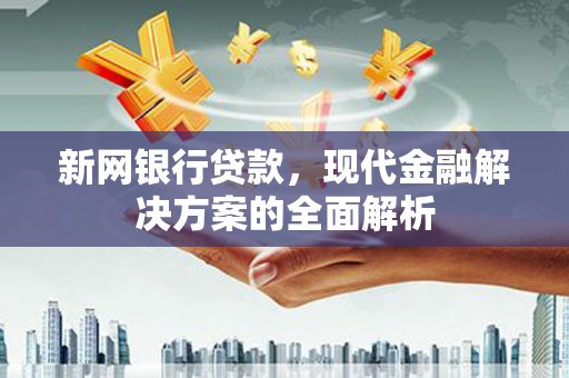 北斗新网银行贷款，现代金融解决方案的全面解析