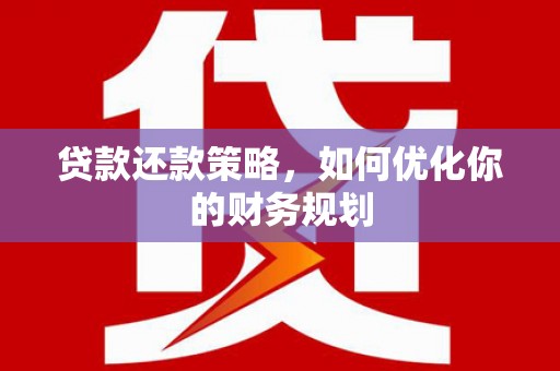 北斗贷款还款策略，如何优化你的财务规划
